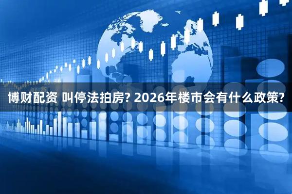 博财配资 叫停法拍房? 2026年楼市会有什么政策?