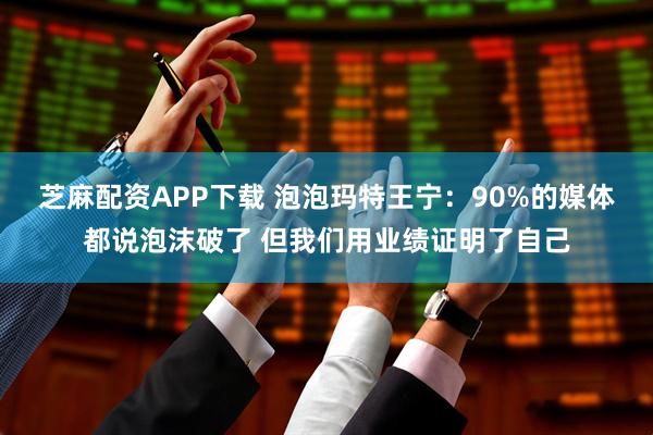 芝麻配资APP下载 泡泡玛特王宁：90%的媒体都说泡沫破了 但我们用业绩证明了自己