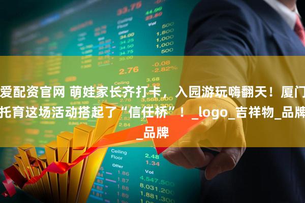 爱配资官网 萌娃家长齐打卡，入园游玩嗨翻天！厦门托育这场活动搭起了“信任桥”！_logo_吉祥物_品牌