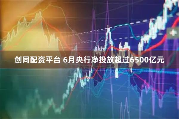 创同配资平台 6月央行净投放超过6500亿元