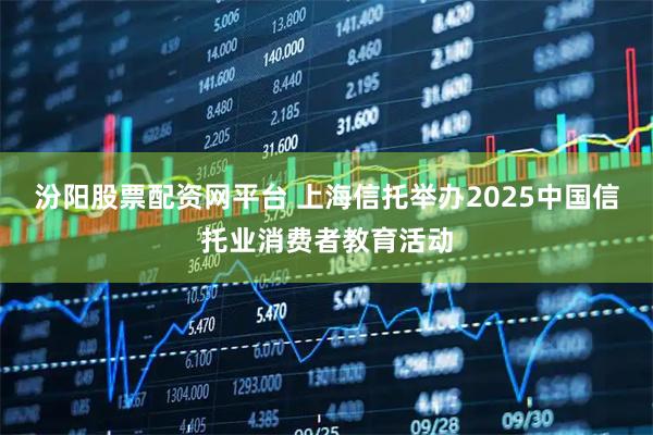汾阳股票配资网平台 上海信托举办2025中国信托业消费者教育活动