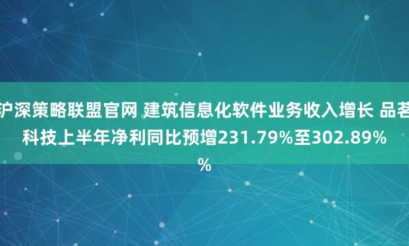 沪深策略联盟官网 建筑信息化软件业务收入增长 品茗科技上半年净利同比预增231.79%至302.89%