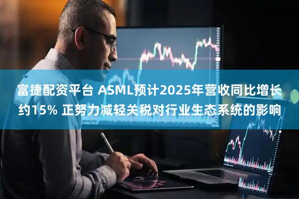 富捷配资平台 ASML预计2025年营收同比增长约15% 正努力减轻关税对行业生态系统的影响