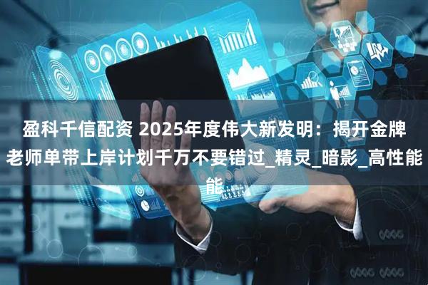 盈科千信配资 2025年度伟大新发明：揭开金牌老师单带上岸计划千万不要错过_精灵_暗影_高性能