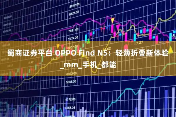 蜀商证券平台 OPPO Find N5：轻薄折叠新体验_mm_手机_都能