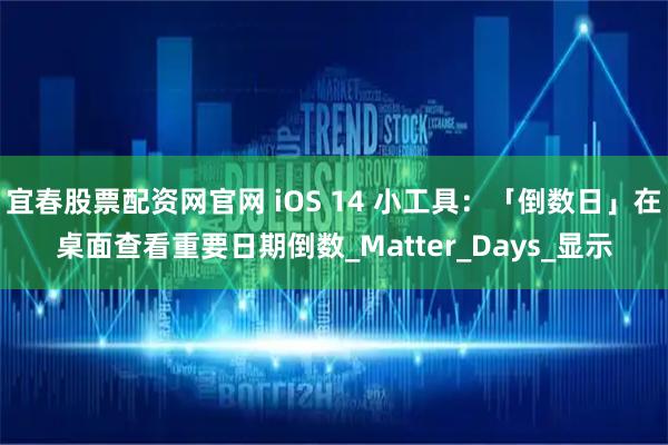 宜春股票配资网官网 iOS 14 小工具：「倒数日」在桌面查看重要日期倒数_Matter_Days_显示