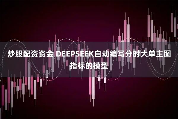 炒股配资资金 DEEPSEEK自动编写分时大单主图指标的模型