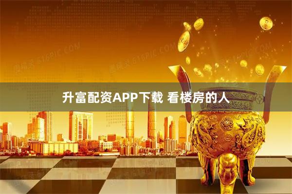 升富配资APP下载 看楼房的人