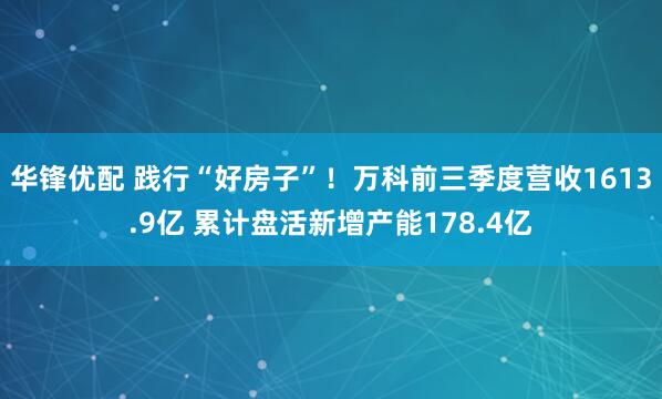 华锋优配 践行“好房子”！万科前三季度营收1613.9亿 累计盘活新增产能178.4亿