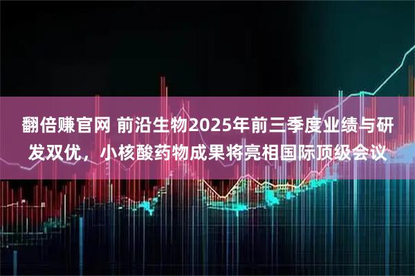 翻倍赚官网 前沿生物2025年前三季度业绩与研发双优,小核酸药物成果将亮相国际顶级会议