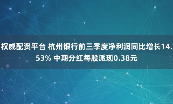 权威配资平台 杭州银行前三季度净利润同比增长14.53% 中期分红每股派现0.38元