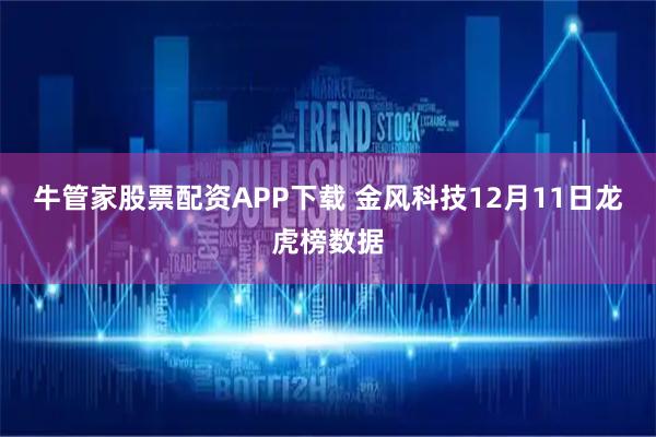 牛管家股票配资APP下载 金风科技12月11日龙虎榜数据
